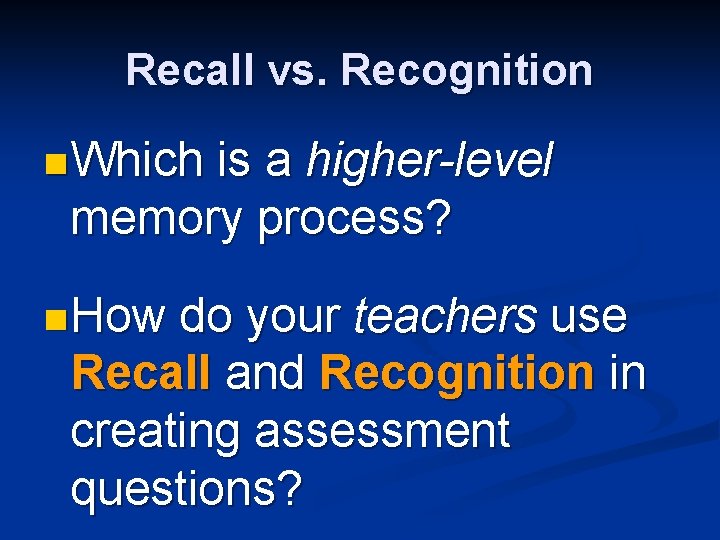 Recall vs. Recognition n Which is a higher-level memory process? n How do your