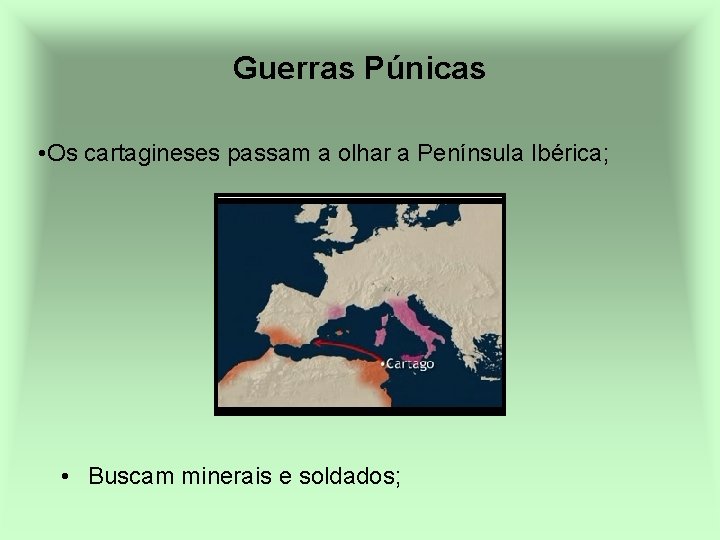Guerras Púnicas • Os cartagineses passam a olhar a Península Ibérica; • Buscam minerais