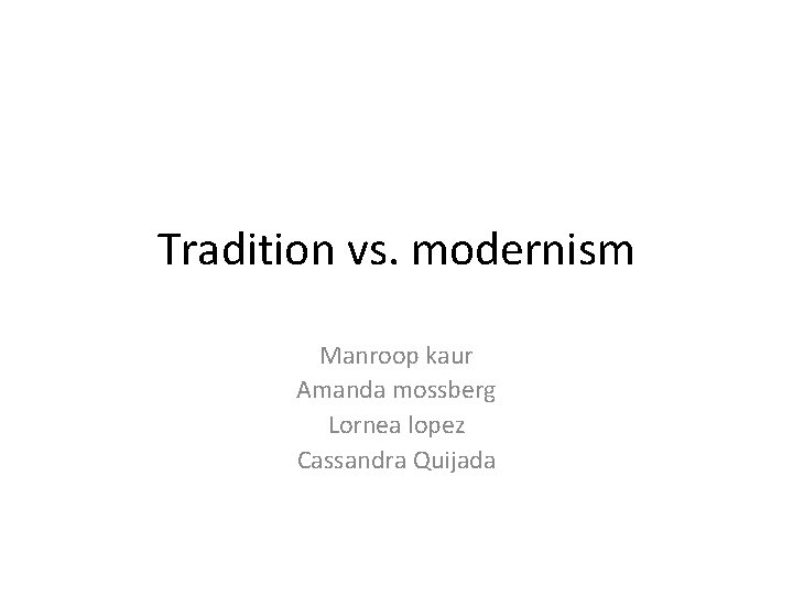 Tradition vs. modernism Manroop kaur Amanda mossberg Lornea lopez Cassandra Quijada 