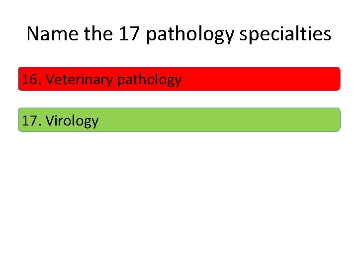 Name the 17 pathology specialties 16. Veterinary pathology 17. Virology 