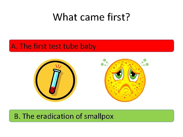 What came first? A. The first test tube baby B. The eradication of smallpox