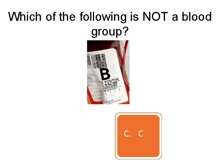 Which of the following is NOT a blood group? A. A B. B C.