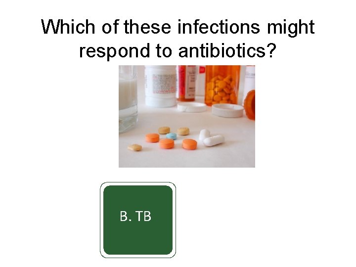 Which of these infections might respond to antibiotics? A. cold B. TB C. flu