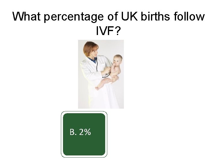 What percentage of UK births follow IVF? A. 0. 2% B. 2% C. 10%