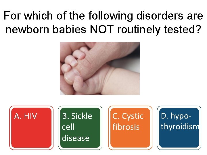 For which of the following disorders are newborn babies NOT routinely tested? A. HIV