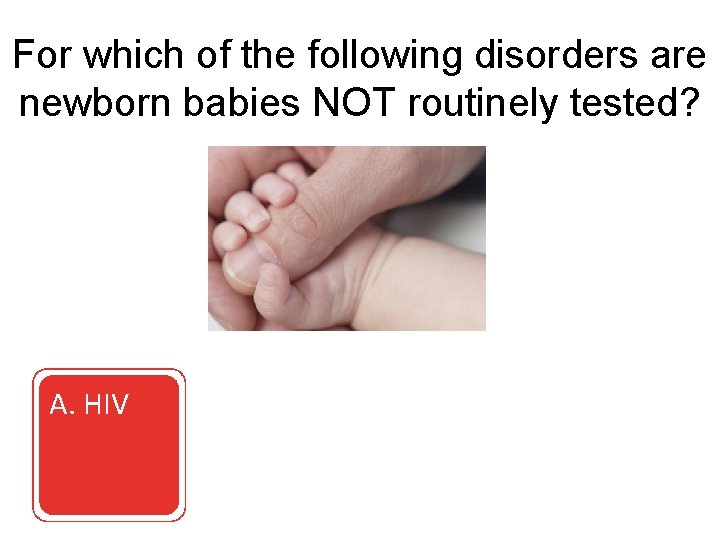 For which of the following disorders are newborn babies NOT routinely tested? A. HIV