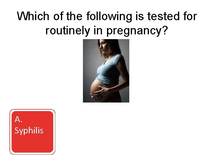 Which of the following is tested for routinely in pregnancy? A. Syphilis C. Hepatitis