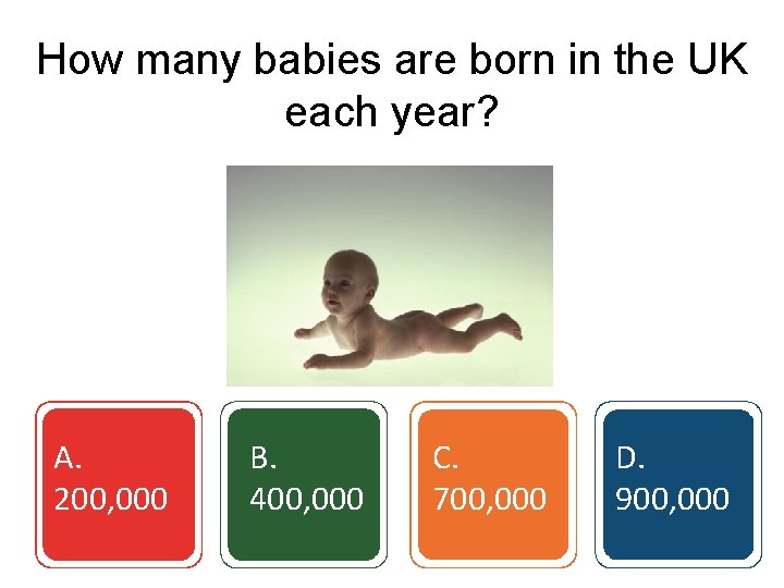 How many babies are born in the UK each year? A. 200, 000 B.
