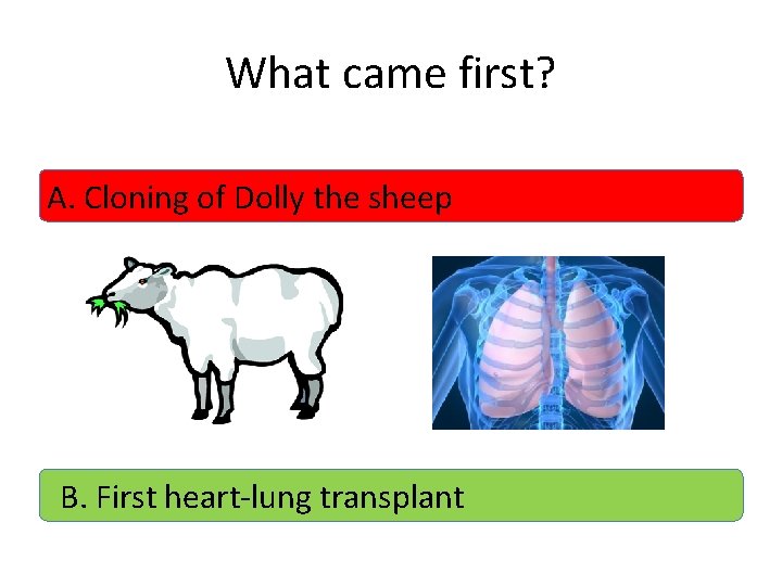 What came first? A. Cloning of Dolly the sheep B. First heart-lung transplant 