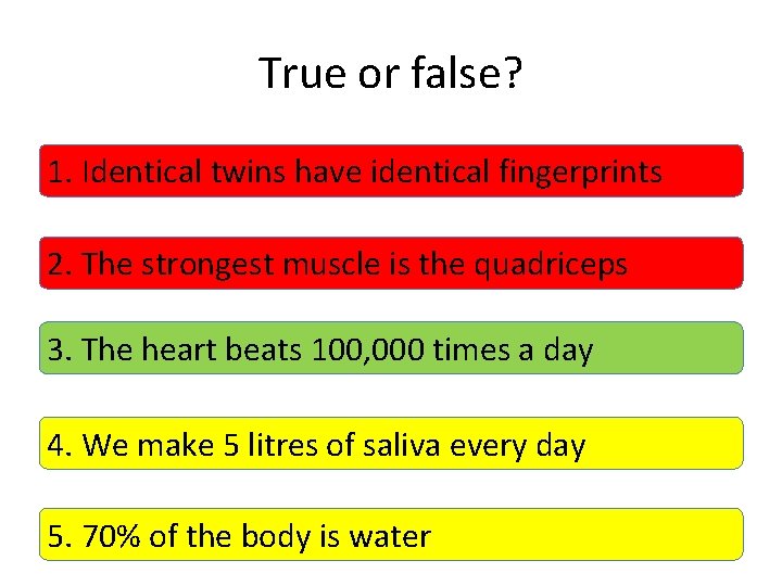 True or false? 1. Identical twins have identical fingerprints 2. The strongest muscle is