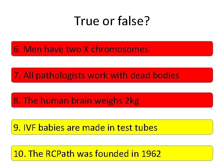 True or false? 6. Men have two X chromosomes 7. All pathologists work with