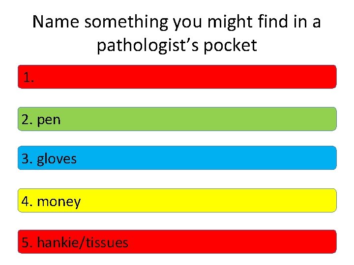 Name something you might find in a pathologist’s pocket 1. 2. pen 3. gloves