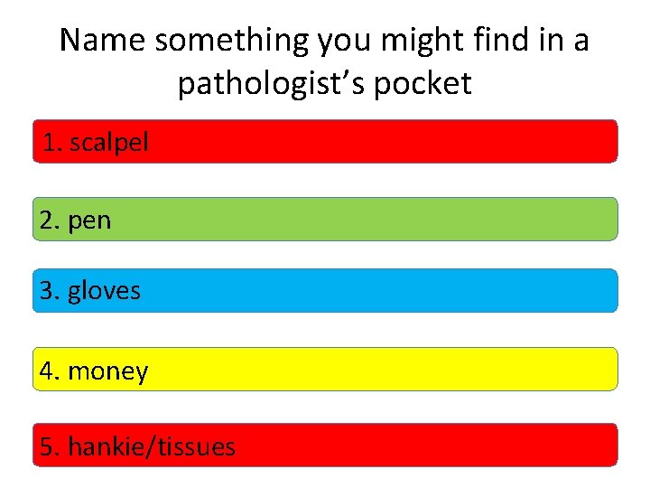 Name something you might find in a pathologist’s pocket 1. scalpel 2. pen 3.