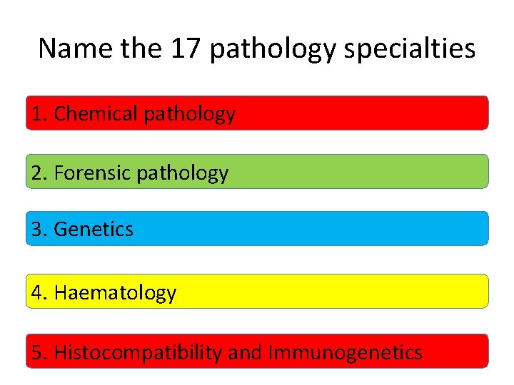 Name the 17 pathology specialties 1. Chemical pathology 2. Forensic pathology 3. Genetics 4.