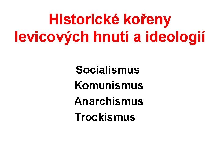 Historické kořeny levicových hnutí a ideologií Socialismus Komunismus Anarchismus Trockismus 