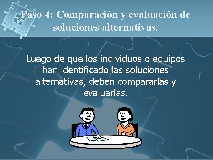 Paso 4: Comparación y evaluación de soluciones alternativas. Luego de que los individuos o