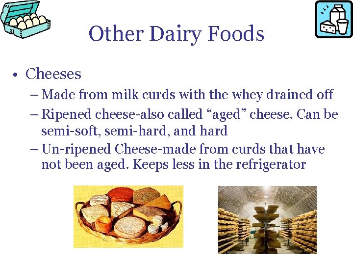 Other Dairy Foods • Cheeses – Made from milk curds with the whey drained