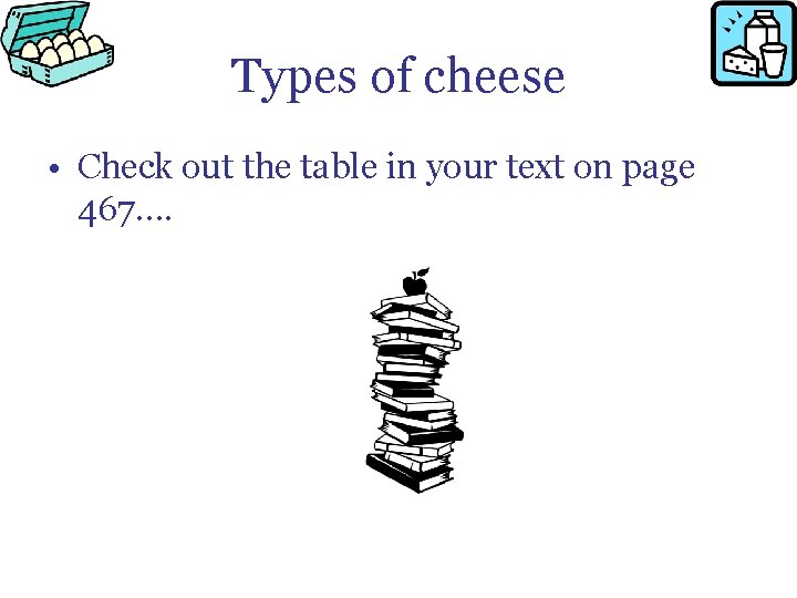 Types of cheese • Check out the table in your text on page 467….