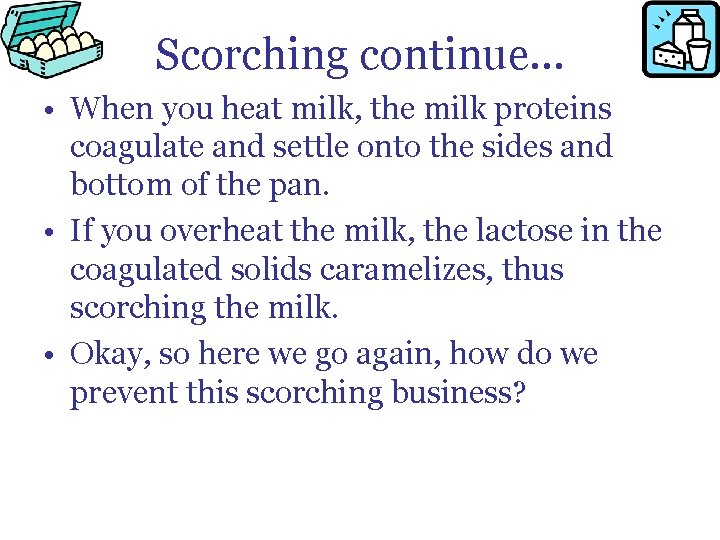 Scorching continue… • When you heat milk, the milk proteins coagulate and settle onto