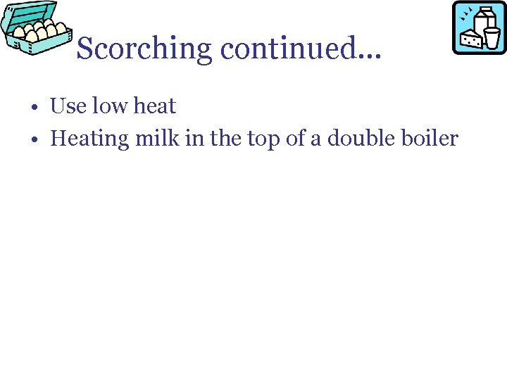 Scorching continued… • Use low heat • Heating milk in the top of a