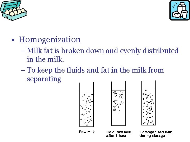  • Homogenization – Milk fat is broken down and evenly distributed in the