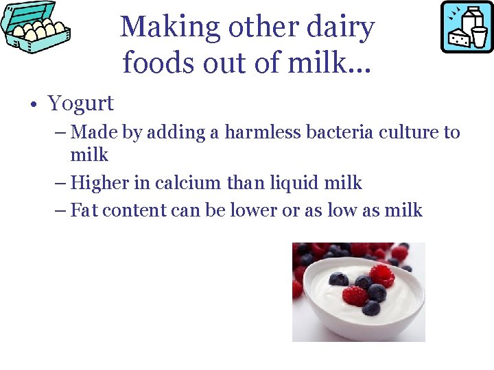 Making other dairy foods out of milk… • Yogurt – Made by adding a