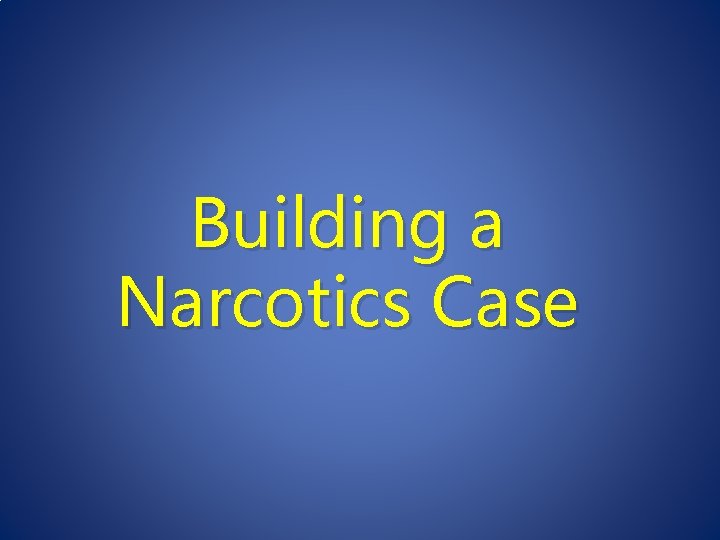 Building a Narcotics Case 