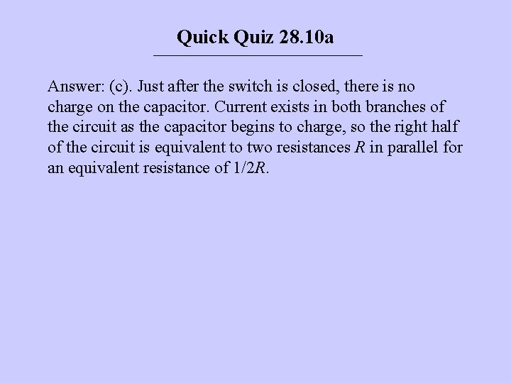 Quick Quiz 28. 10 a Answer: (c). Just after the switch is closed, there