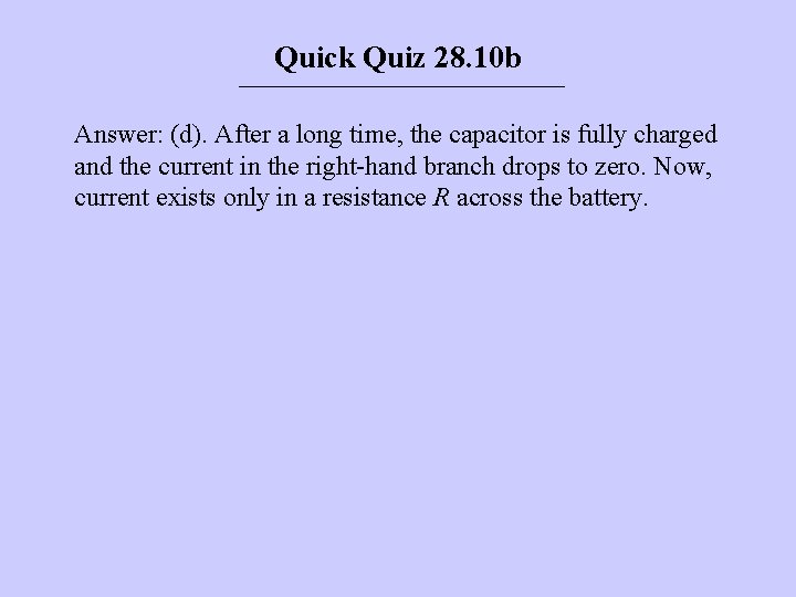 Quick Quiz 28. 10 b Answer: (d). After a long time, the capacitor is