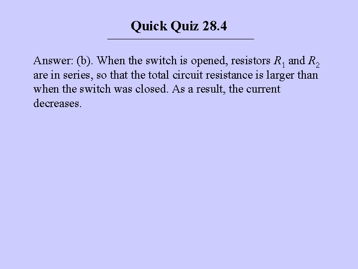 Quick Quiz 28. 4 Answer: (b). When the switch is opened, resistors R 1