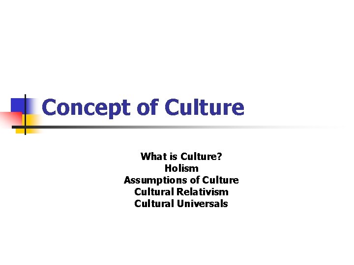 Concept of Culture What is Culture? Holism Assumptions of Culture Cultural Relativism Cultural Universals