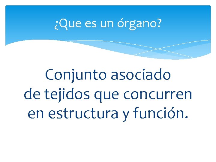 ¿Que es un órgano? Conjunto asociado de tejidos que concurren en estructura y función.