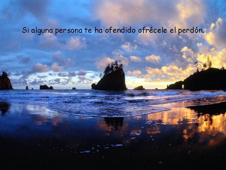 Si alguna persona te ha ofendido ofrécele el perdón. 