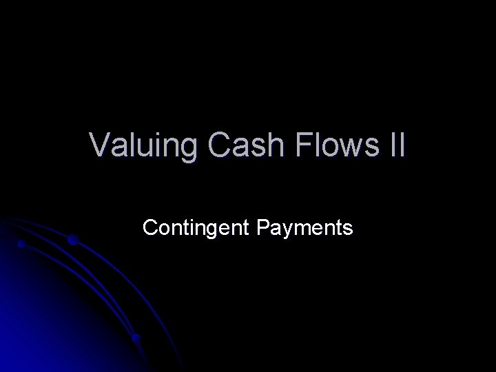 Valuing Cash Flows II Contingent Payments 