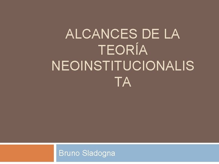 ALCANCES DE LA TEORÍA NEOINSTITUCIONALIS TA Bruno Sladogna 