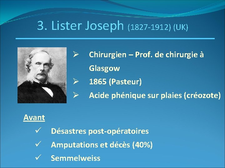 3. Lister Joseph (1827 -1912) (UK) Ø Chirurgien – Prof. de chirurgie à Glasgow