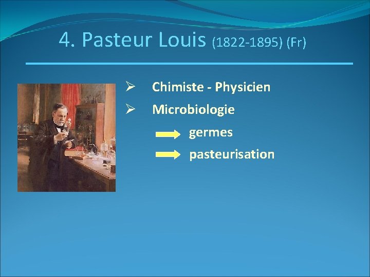 4. Pasteur Louis (1822 -1895) (Fr) Ø Chimiste - Physicien Ø Microbiologie germes pasteurisation