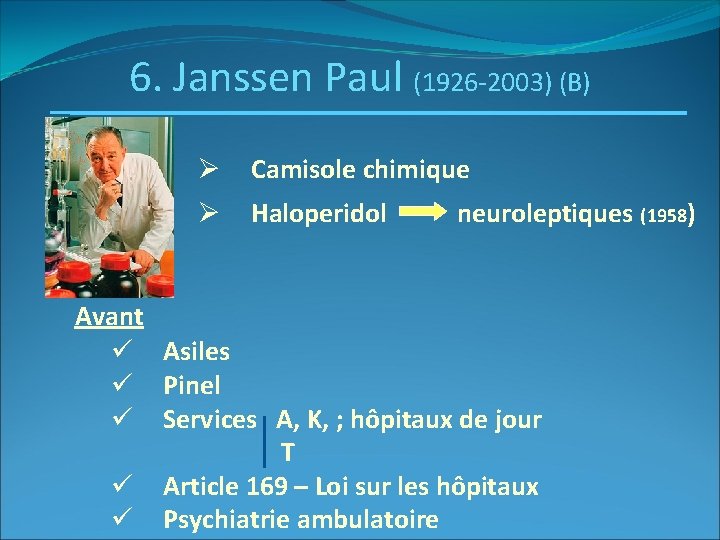 6. Janssen Paul (1926 -2003) (B) Ø Camisole chimique Ø Haloperidol neuroleptiques (1958) Avant