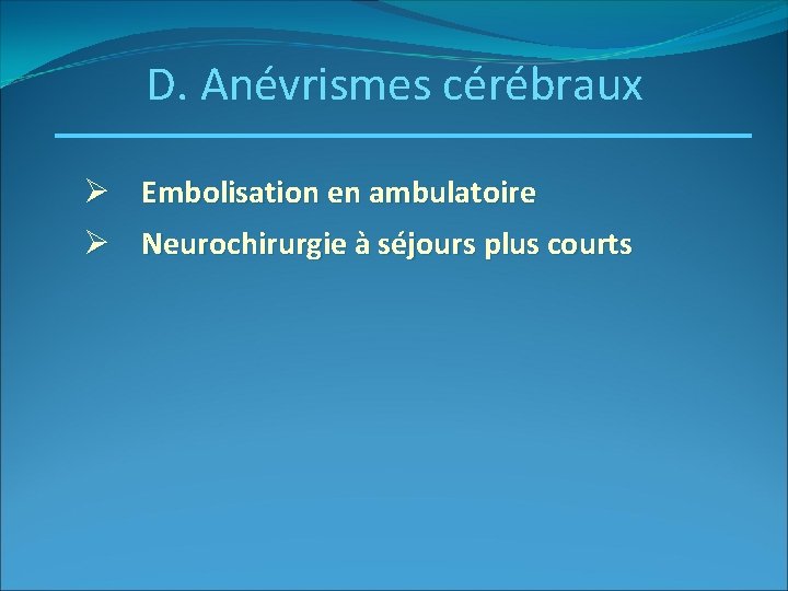 D. Anévrismes cérébraux Ø Embolisation en ambulatoire Ø Neurochirurgie à séjours plus courts 