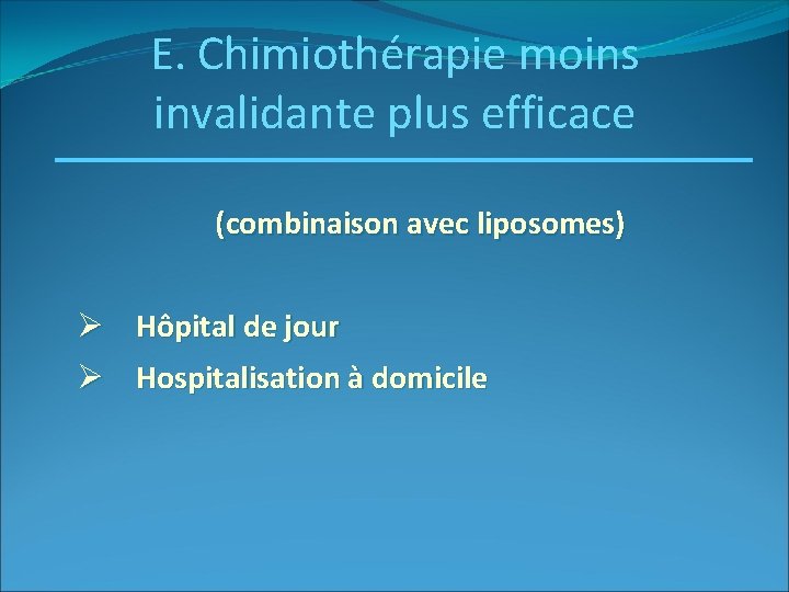 E. Chimiothérapie moins invalidante plus efficace (combinaison avec liposomes) Ø Hôpital de jour Ø