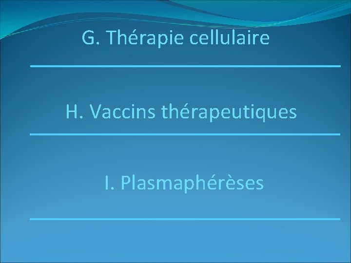 G. Thérapie cellulaire H. Vaccins thérapeutiques I. Plasmaphérèses 