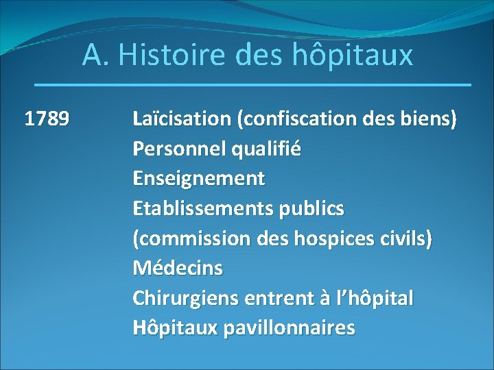 A. Histoire des hôpitaux 1789 Laïcisation (confiscation des biens) Personnel qualifié Enseignement Etablissements publics