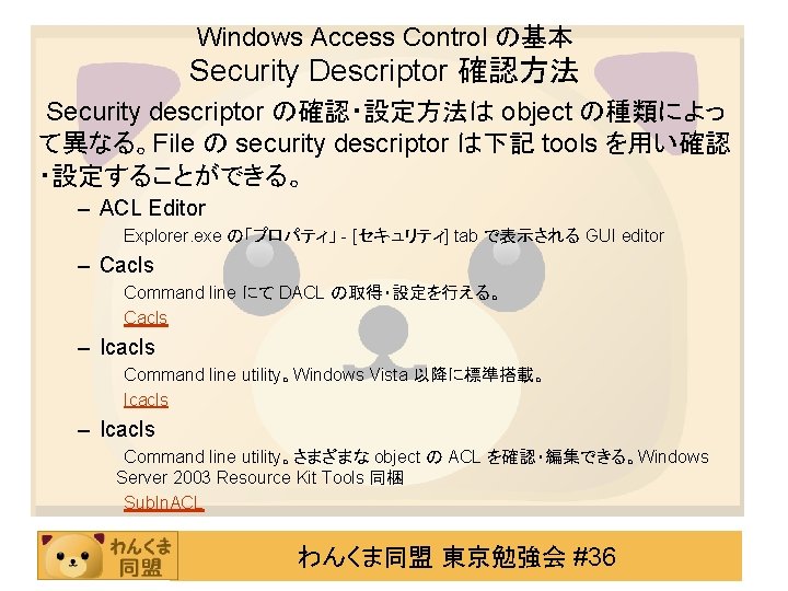 Windows Access Control の基本 Security Descriptor 確認方法 Security descriptor の確認・設定方法は object の種類によっ て異なる。File の