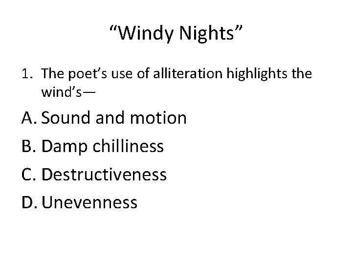 “Windy Nights” 1. The poet’s use of alliteration highlights the wind’s— A. Sound and