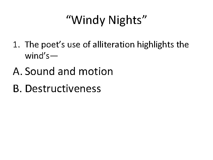 “Windy Nights” 1. The poet’s use of alliteration highlights the wind’s— A. Sound and