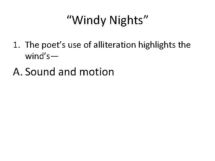 “Windy Nights” 1. The poet’s use of alliteration highlights the wind’s— A. Sound and