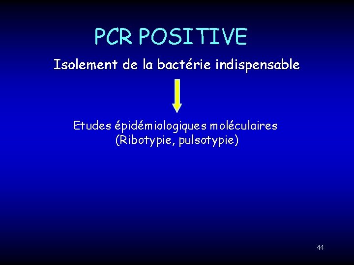 PCR POSITIVE Isolement de la bactérie indispensable Etudes épidémiologiques moléculaires (Ribotypie, pulsotypie) 44 