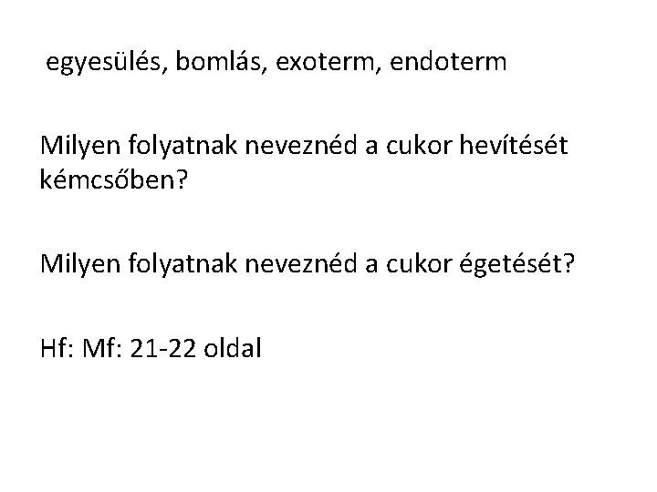 egyesülés, bomlás, exoterm, endoterm Milyen folyatnak neveznéd a cukor hevítését kémcsőben? Milyen folyatnak neveznéd