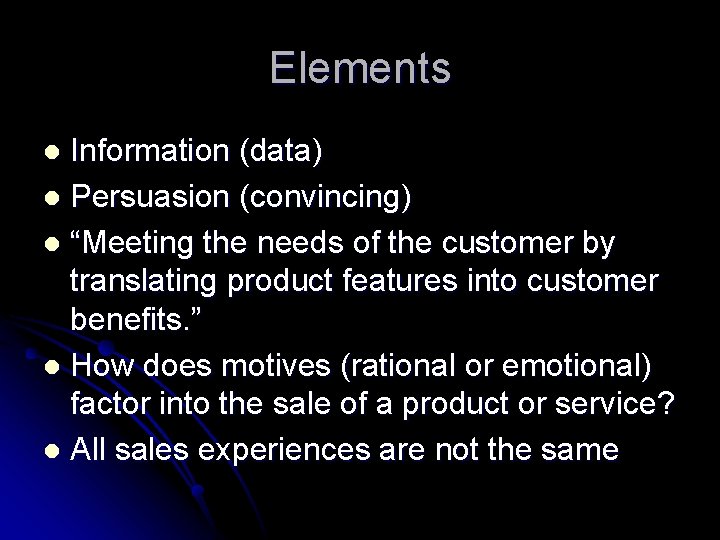 Elements Information (data) l Persuasion (convincing) l “Meeting the needs of the customer by