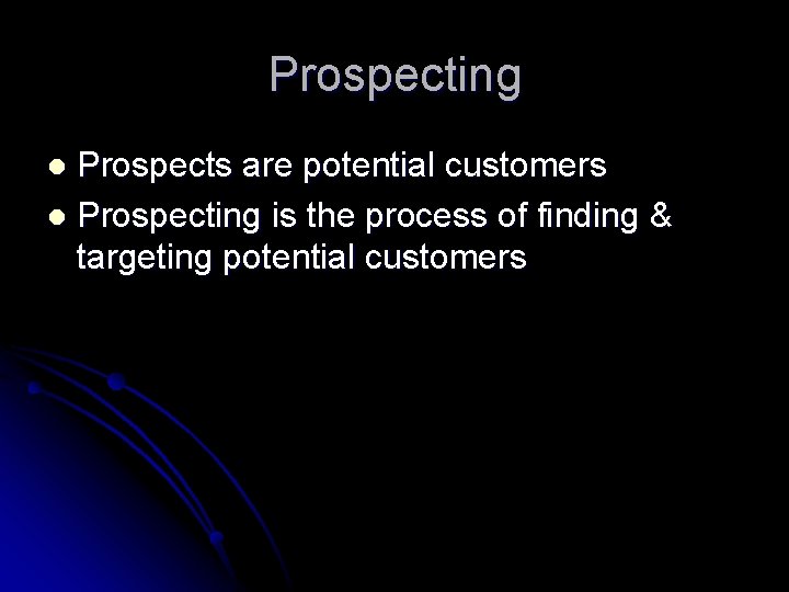 Prospecting Prospects are potential customers l Prospecting is the process of finding & targeting